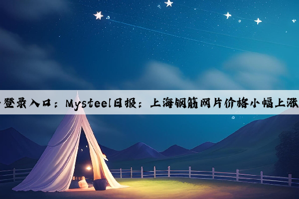 Kaiyun官方网站·登录入口：Mysteel日报：上海钢筋网片价格小幅上涨 明日或有所回调